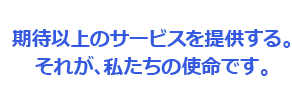 期待以上のサービスを提供するそれが、私たちの使命です。